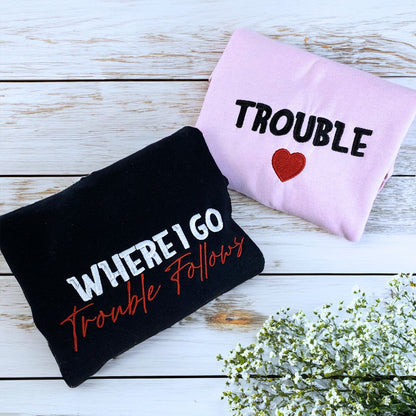 Where I Go Trouble Follows Sweatshirt or Hoodie, Personalized Embroidered Valentines Gifts for Her Him